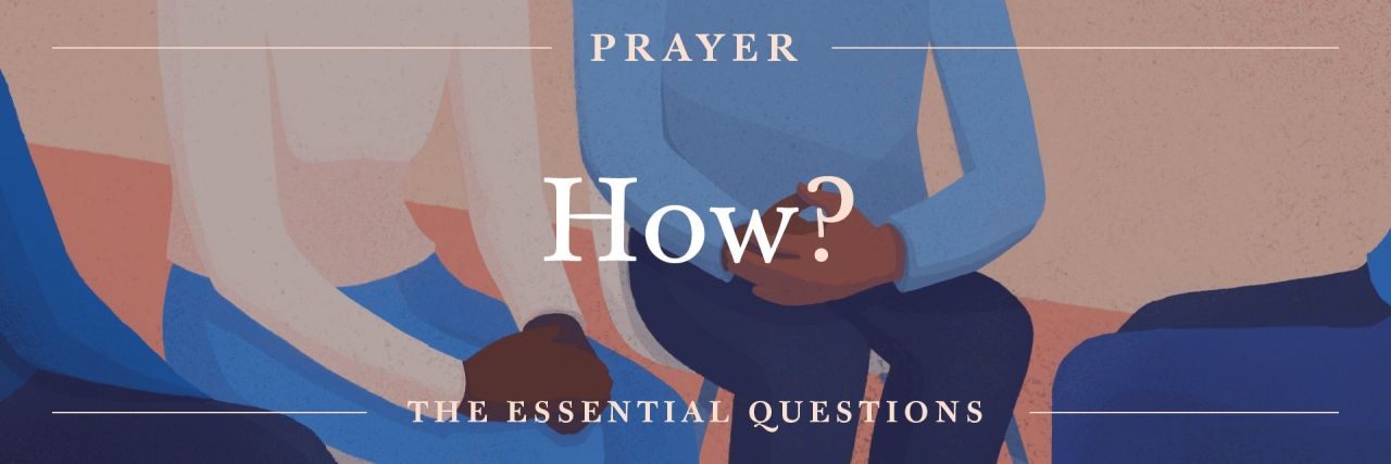 The Essential Questions of Prayer: How Do I Pray?