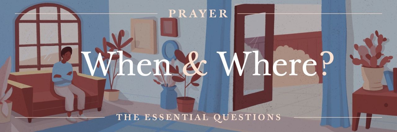 The Essential Questions of Prayer: When and Where Do We Pray?
