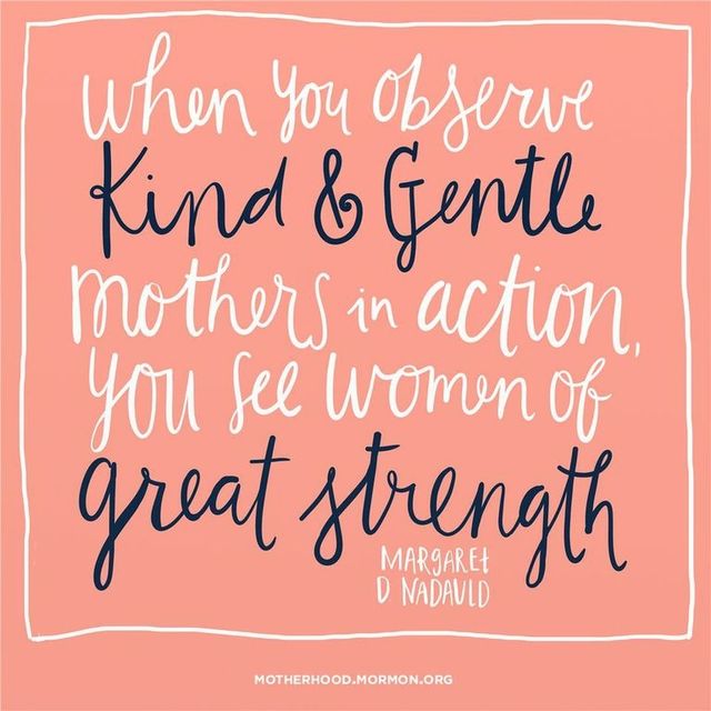 “When you observe kind and gentle mothers in action, you see women of great strength.”—Sister Margaret D. Nadauld, “The Joy of Womanhood”
