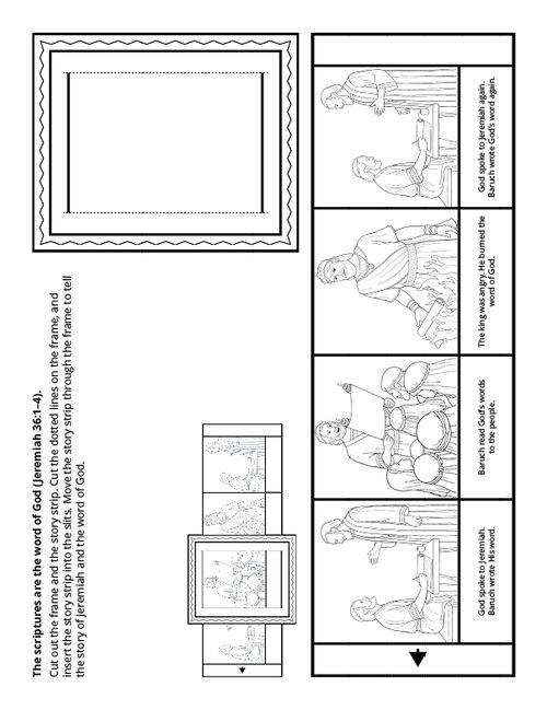Cut out the frame and the story strip. Cut the dotted lines on the frame, and insert the story strip into the slits. Move the story strip through the frame to tell the story of Jeremiah and the word of God.