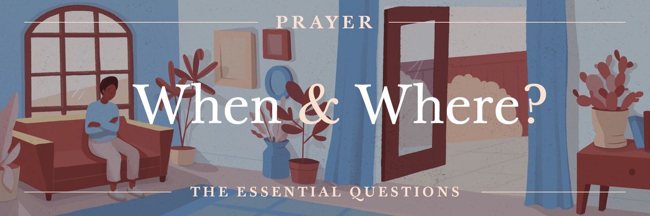 The Essential Questions of Prayer: When and Where Do We Pray?