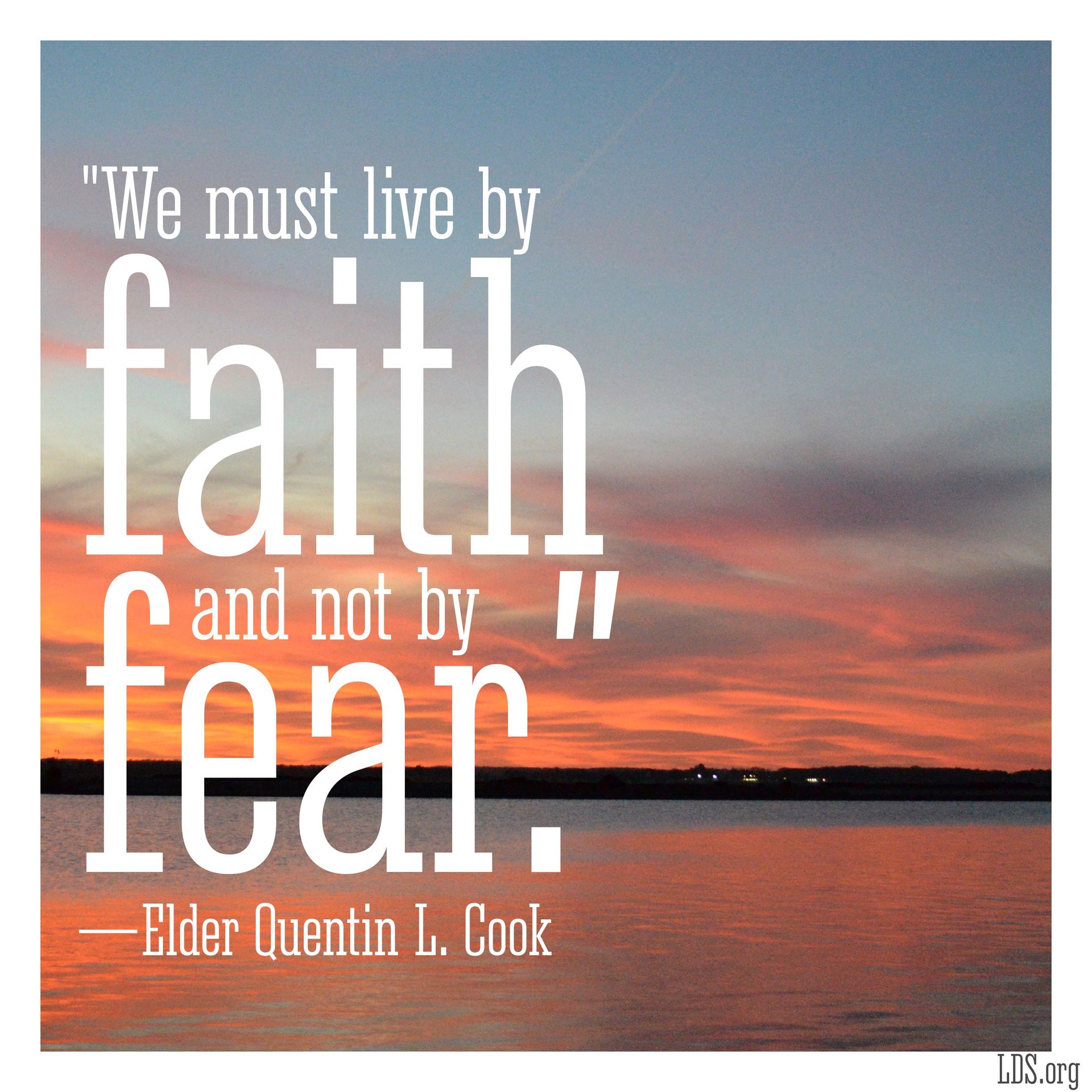 “We must live by faith and not by fear.”—Elder Quentin L. Cook, “Live by Faith and Not by Fear”