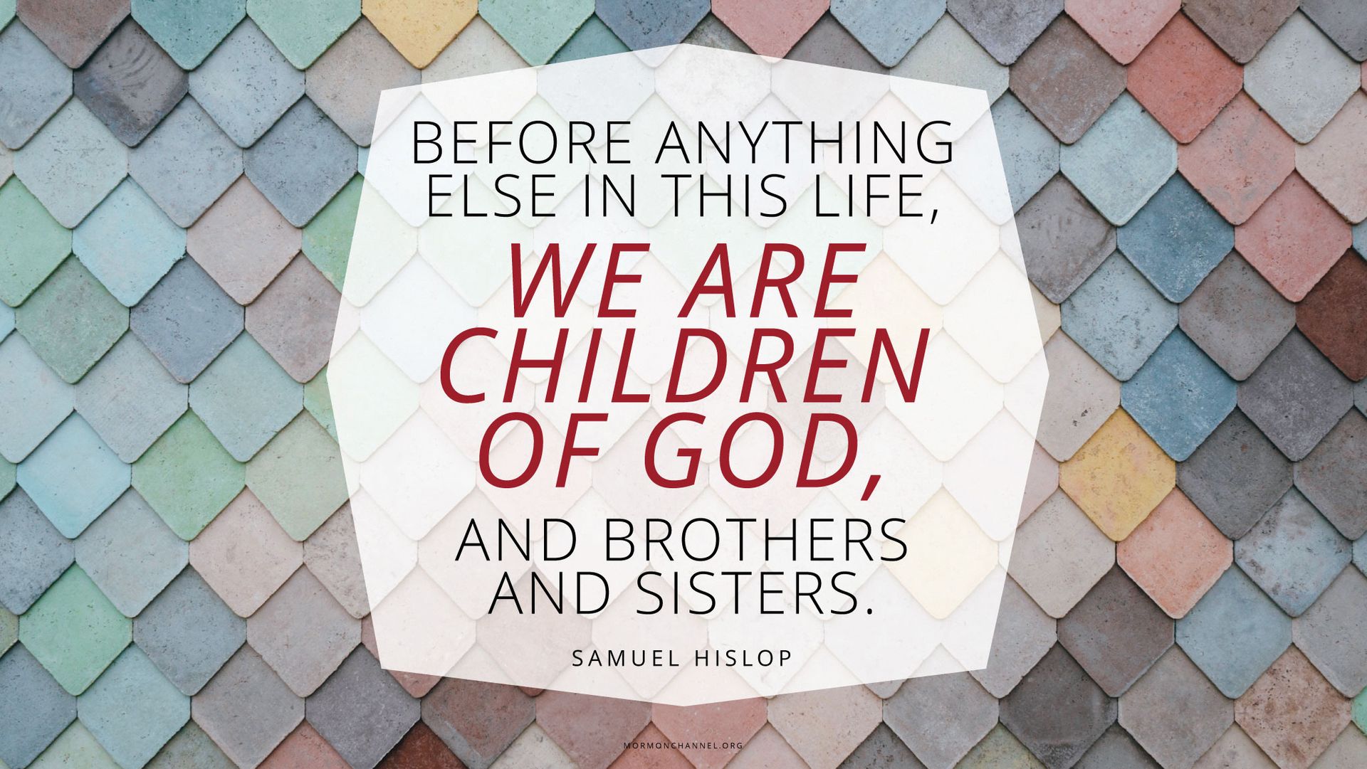 “Before anything else in this life, we are children of God, and brothers and sisters.”—Samuel Hislop © undefined ipCode 1.